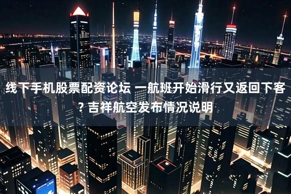 线下手机股票配资论坛 一航班开始滑行又返回下客? 吉祥航空发布情况说明