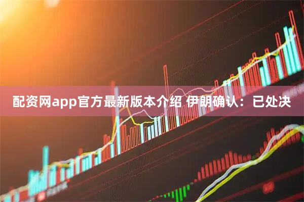配资网app官方最新版本介绍 伊朗确认：已处决