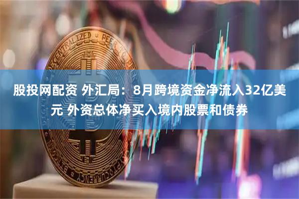 股投网配资 外汇局：8月跨境资金净流入32亿美元 外资总体净买入境内股票和债券