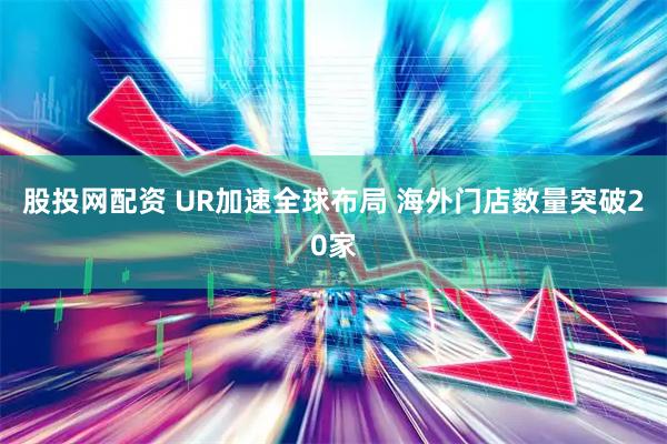 股投网配资 UR加速全球布局 海外门店数量突破20家