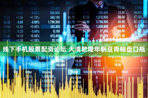 线下手机股票配资论坛 大清乾隆年制豆青釉盘口瓶