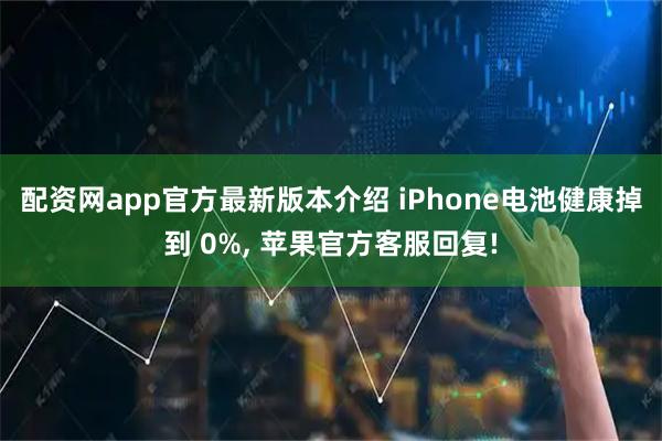 配资网app官方最新版本介绍 iPhone电池健康掉到 0%, 苹果官方客服回复!