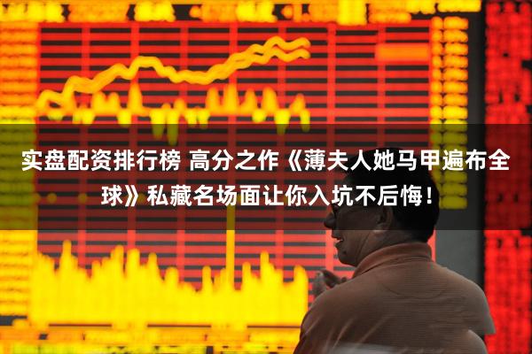 实盘配资排行榜 高分之作《薄夫人她马甲遍布全球》私藏名场面让你入坑不后悔！